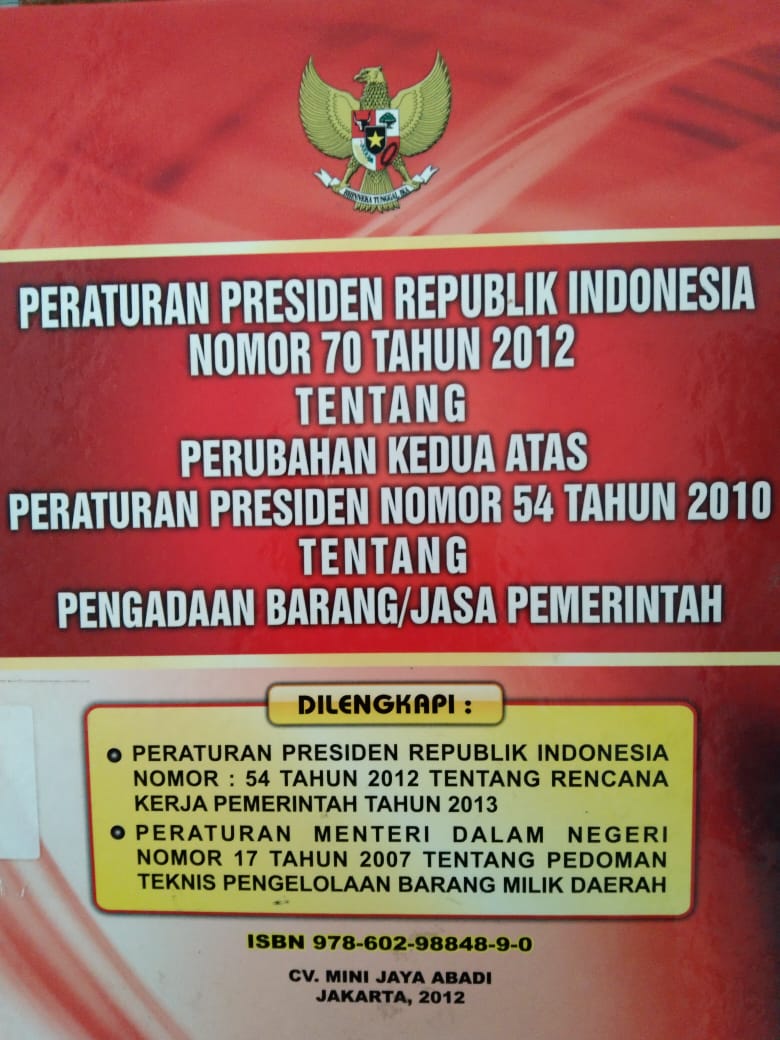 Peraturan Presiden Republik Indonesia Nomor 70 Tahun 2012 Tentang Perubahan Kedua Atas Peraturan Presiden Nomor 54 Tahun 2010 Tentang Pengadaan Barang /Jasa Pemerintah Dan Penjelasannya